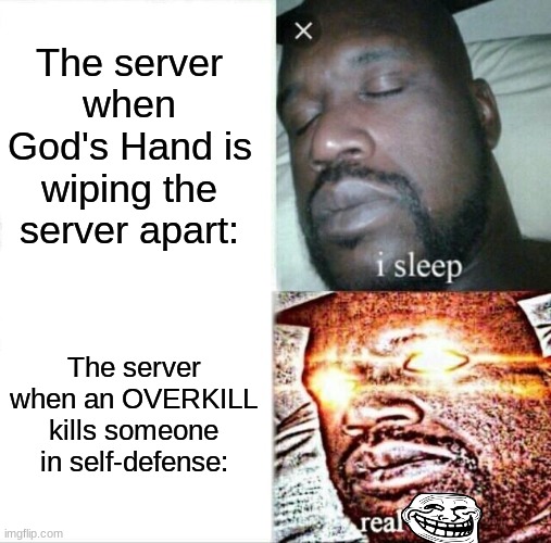 Sleeping Shaq | The server when God's Hand is wiping the server apart:; The server when an OVERKILL kills someone in self-defense: | image tagged in memes,sleeping shaq | made w/ Imgflip meme maker