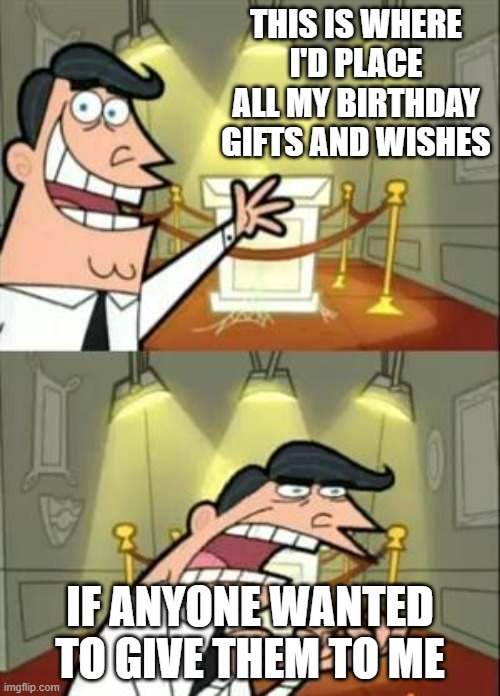Birthday Gifts and Wishes 2022 |  THIS IS WHERE I'D PLACE ALL MY BIRTHDAY GIFTS AND WISHES; IF ANYONE WANTED TO GIVE THEM TO ME | image tagged in memes,this is where i'd put my trophy if i had one,happy birthday | made w/ Imgflip meme maker