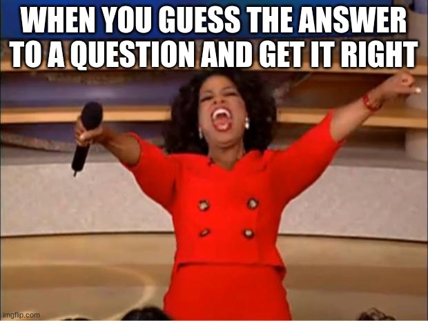 free epic Basundi | WHEN YOU GUESS THE ANSWER TO A QUESTION AND GET IT RIGHT | image tagged in memes,oprah you get a | made w/ Imgflip meme maker