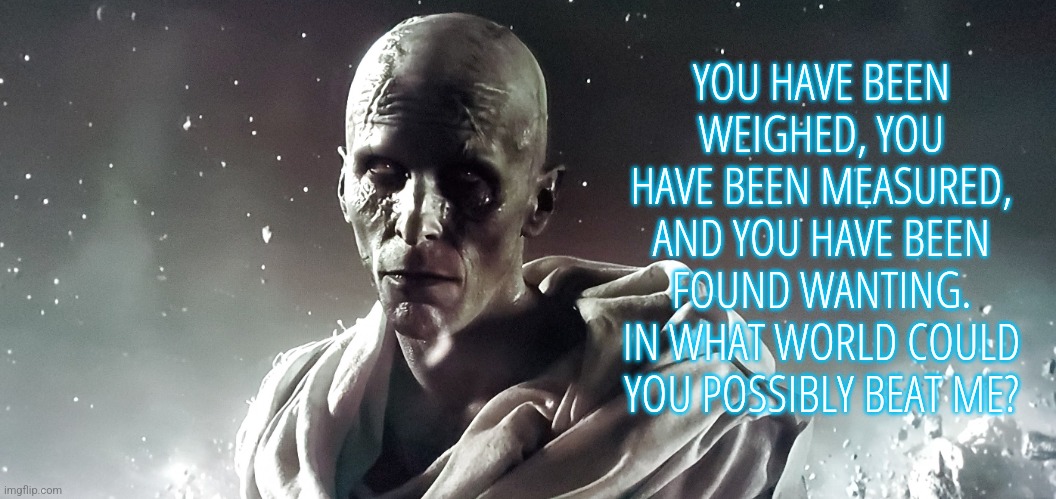 You Have Been Found Wanting | YOU HAVE BEEN WEIGHED, YOU HAVE BEEN MEASURED, AND YOU HAVE BEEN FOUND WANTING. IN WHAT WORLD COULD YOU POSSIBLY BEAT ME? | image tagged in thor god butcher solemn,memes,funny,insult,christian bale | made w/ Imgflip meme maker