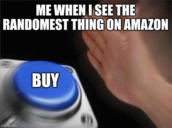 Blank Nut Button Meme | ME WHEN I SEE THE RANDOMEST THING ON AMAZON; BUY | image tagged in memes,blank nut button | made w/ Imgflip meme maker