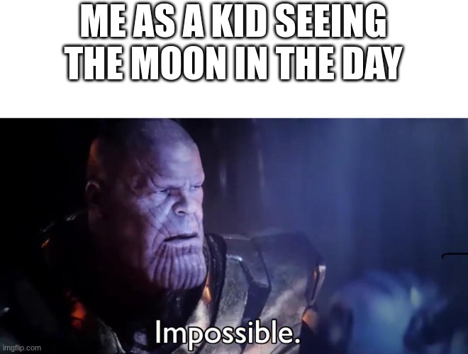 Thanos Impossible | ME AS A KID SEEING THE MOON IN THE DAY | image tagged in thanos impossible | made w/ Imgflip meme maker