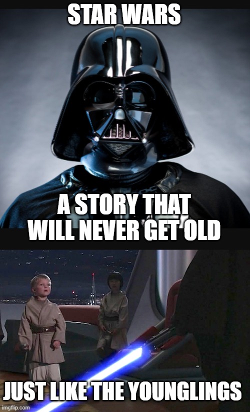 Too soon? | STAR WARS; A STORY THAT WILL NEVER GET OLD; JUST LIKE THE YOUNGLINGS | image tagged in star wars,darth vader,younglings,scifi,adventure | made w/ Imgflip meme maker
