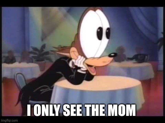 howling wolf EYES | I ONLY SEE THE MOM | image tagged in howling wolf eyes | made w/ Imgflip meme maker