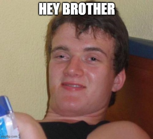 10 Guy Meme | HEY BROTHER | image tagged in memes,10 guy | made w/ Imgflip meme maker