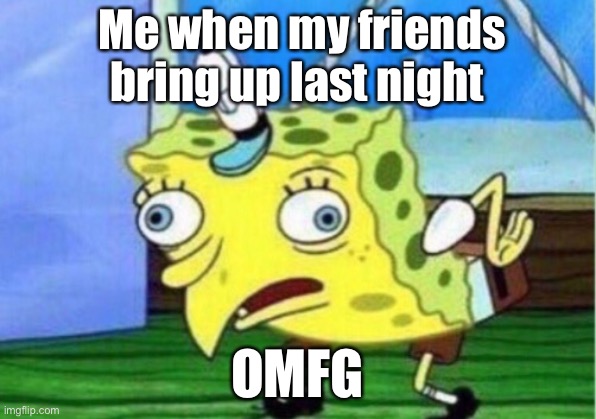 We don’t talk bout last night | Me when my friends bring up last night; OMFG | image tagged in memes,mocking spongebob | made w/ Imgflip meme maker