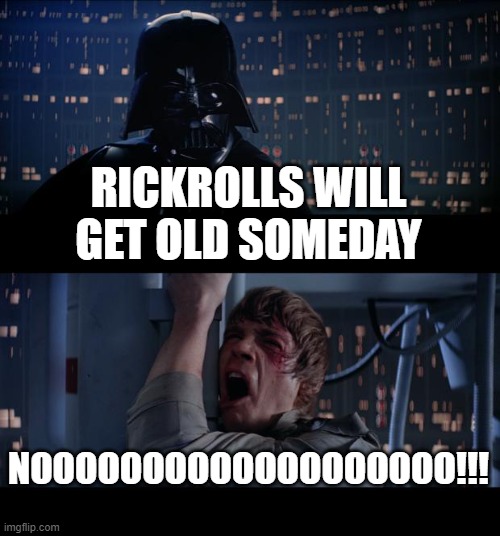 Star Wars No Meme | RICKROLLS WILL GET OLD SOMEDAY NOOOOOOOOOOOOOOOOOOO!!! | image tagged in memes,star wars no | made w/ Imgflip meme maker