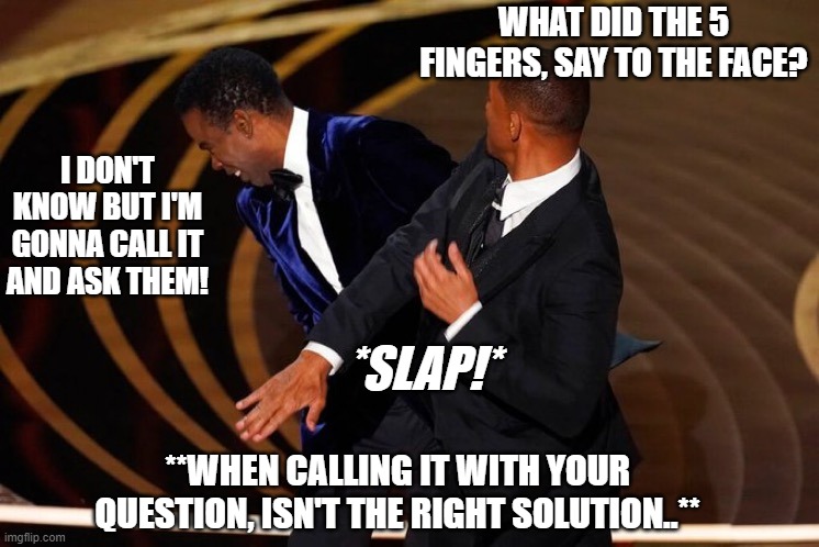 Insane people calling IT be like.. | WHAT DID THE 5 FINGERS, SAY TO THE FACE? I DON'T KNOW BUT I'M GONNA CALL IT AND ASK THEM! *SLAP!*; **WHEN CALLING IT WITH YOUR QUESTION, ISN'T THE RIGHT SOLUTION..** | image tagged in will smith slap,it questions,it meme,dumb question meme | made w/ Imgflip meme maker