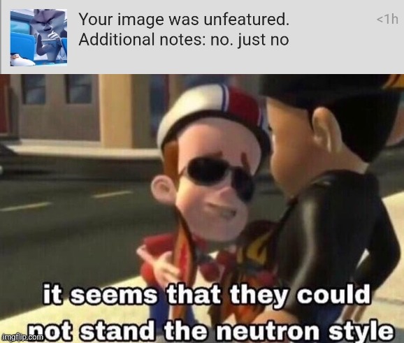 i cant blame the sitemods tho | image tagged in memes,funny,the neutron style,unfeatured,sitemods | made w/ Imgflip meme maker