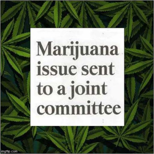 It's A Problem That Needs Sorting Out ! | image tagged in marijuana,joint,committee,wordplay | made w/ Imgflip meme maker