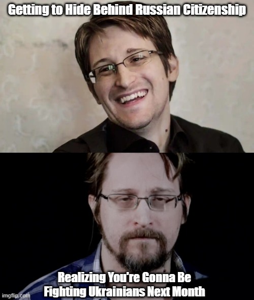 Snowden's Russian Citizenship | Getting to Hide Behind Russian Citizenship; Realizing You're Gonna Be Fighting Ukrainians Next Month | image tagged in funny,political meme,edward snowden,russia | made w/ Imgflip meme maker