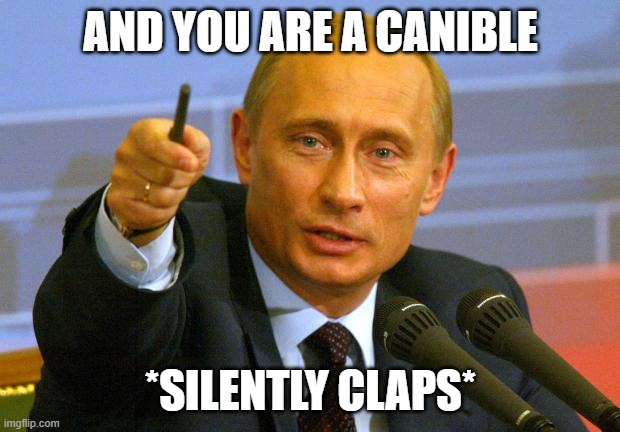 Good Guy Putin Meme | AND YOU ARE A CANIBLE *SILENTLY CLAPS* | image tagged in memes,good guy putin | made w/ Imgflip meme maker