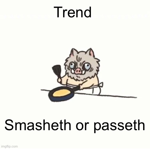 Idk | Trend; Smasheth or passeth | image tagged in baby inosuke | made w/ Imgflip meme maker