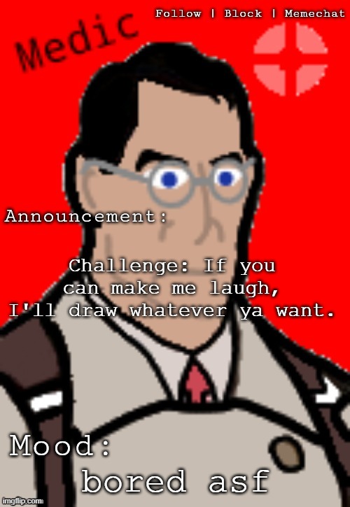 Medic_TF2's template | Challenge: If you can make me laugh, I'll draw whatever ya want. bored asf | image tagged in medic_tf2's template | made w/ Imgflip meme maker