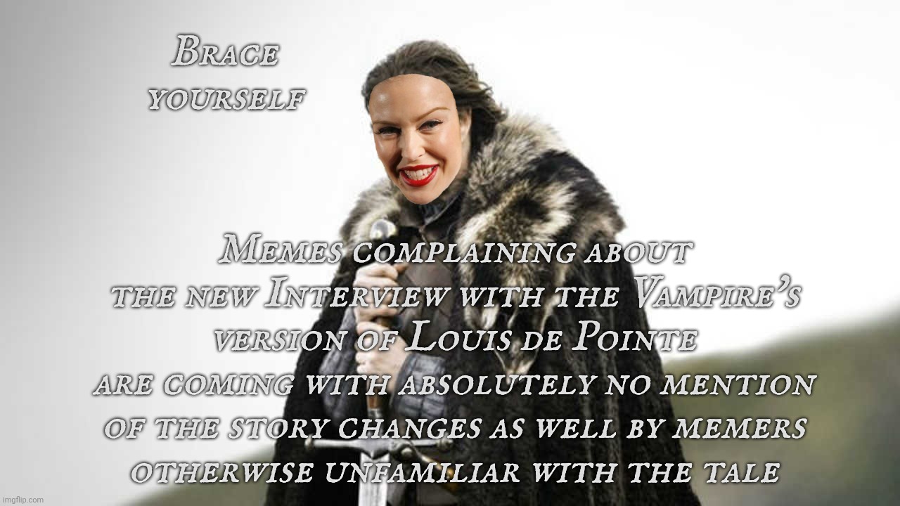 Louis, Louis, oh, Karens, you gotta go now,,, | Brace yourself; Memes complaining about the new Interview with the Vampire's
version of Louis de Pointe
are coming with absolutely no mention of the story changes as well by memers
otherwise unfamiliar with the tale | image tagged in brace yourself,interview with the vampire,louis de pointe,racist karens writhe,laugh with kylie minogue at the butthurt racists | made w/ Imgflip meme maker