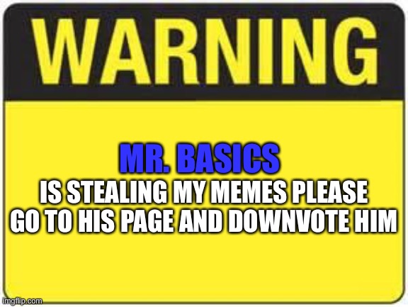 blank warning sign | MR. BASICS; IS STEALING MY MEMES PLEASE GO TO HIS PAGE AND DOWNVOTE HIM | image tagged in blank warning sign | made w/ Imgflip meme maker