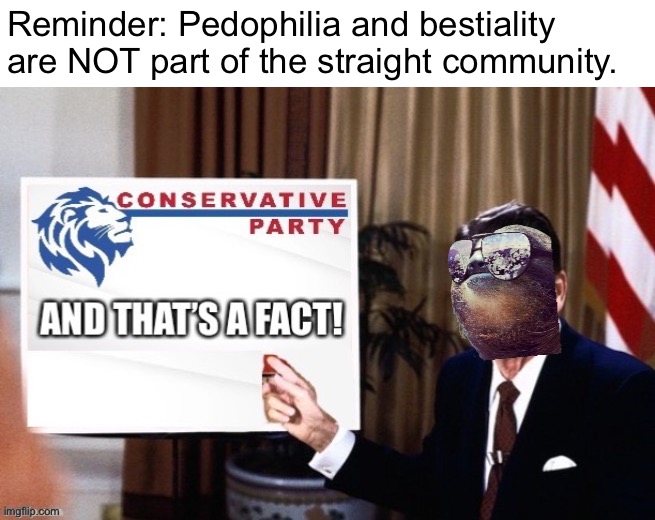 Debunking toxic myths about the straight community. (ignore animal symbols in meme) | Reminder: Pedophilia and bestiality are NOT part of the straight community. | image tagged in sloth ronald reagan conservative party and that s a fact,debunking,toxic,myths,straight,community | made w/ Imgflip meme maker