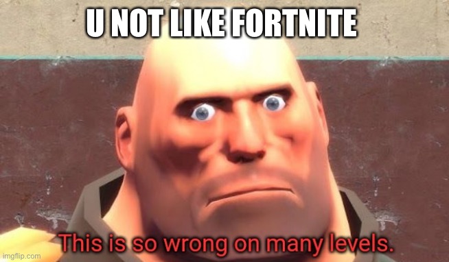 This is so wrong on many levels. | U NOT LIKE FORTNITE | image tagged in this is so wrong on many levels | made w/ Imgflip meme maker