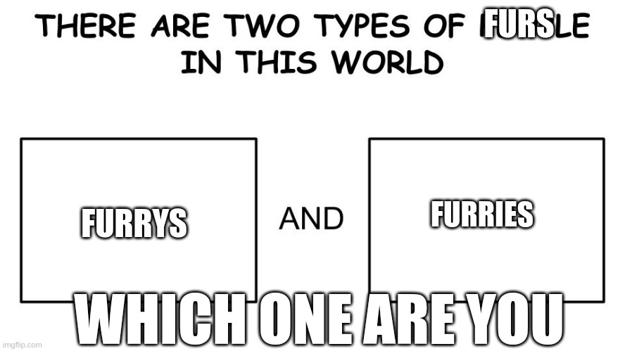 There are two types of people in this world | FURS; FURRYS; FURRIES; WHICH ONE ARE YOU | image tagged in there are two types of people in this world | made w/ Imgflip meme maker