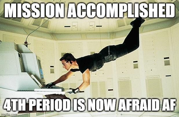 The games been won! | MISSION ACCOMPLISHED; 4TH PERIOD IS NOW AFRAID AF | image tagged in mission impossible | made w/ Imgflip meme maker
