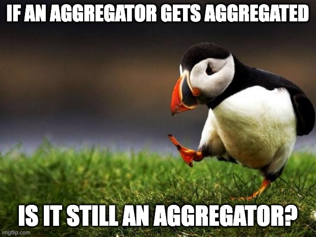 Unpopular Opinion Puffin Meme |  IF AN AGGREGATOR GETS AGGREGATED; IS IT STILL AN AGGREGATOR? | image tagged in memes,unpopular opinion puffin | made w/ Imgflip meme maker