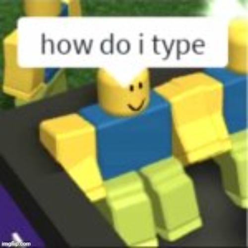 How do I type? | image tagged in how do i type | made w/ Imgflip meme maker