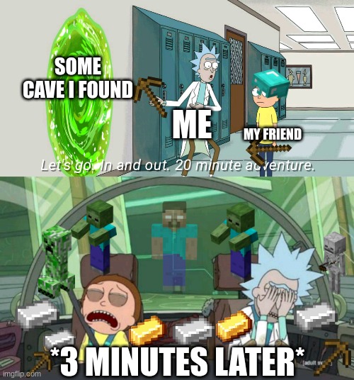 Me and my friend when we find a cave | SOME CAVE I FOUND; ME; MY FRIEND; *3 MINUTES LATER* | image tagged in 20 minute adventure rick morty,minecraft,kinda relatable | made w/ Imgflip meme maker