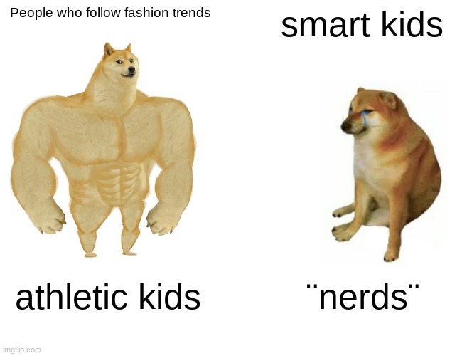 Middle school judgement | People who follow fashion trends; smart kids; athletic kids; ¨nerds¨ | image tagged in memes,buff doge vs cheems | made w/ Imgflip meme maker