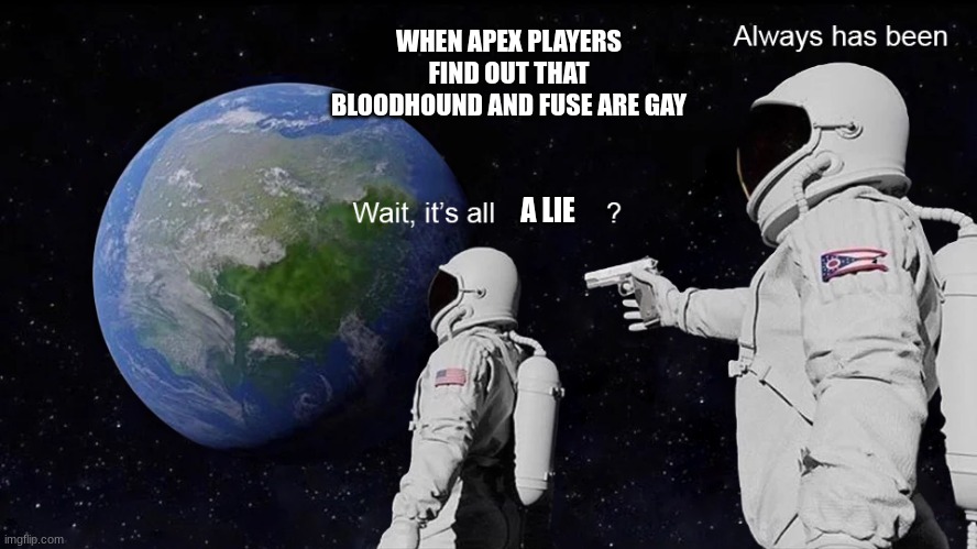 Apex be trippin |  WHEN APEX PLAYERS FIND OUT THAT BLOODHOUND AND FUSE ARE GAY; A LIE | image tagged in wait its all | made w/ Imgflip meme maker