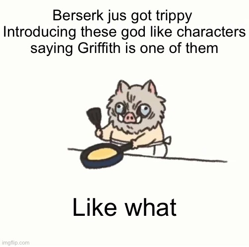 Baby inosuke | Berserk jus got trippy 
Introducing these god like characters saying Griffith is one of them; Like what | image tagged in baby inosuke | made w/ Imgflip meme maker