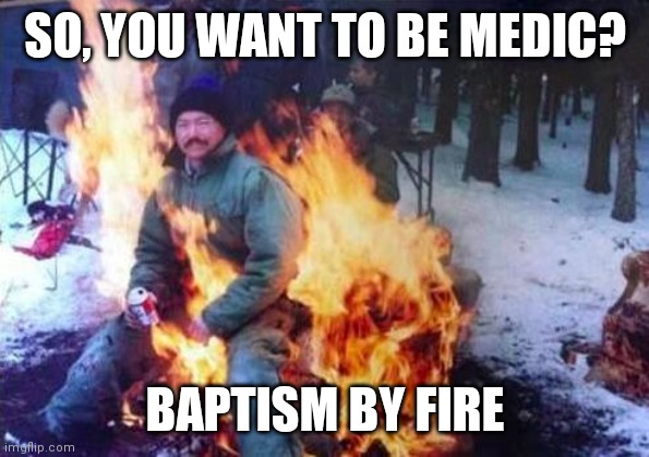 Paramedic baptism | SO, YOU WANT TO BE MEDIC? BAPTISM BY FIRE | image tagged in memes,ligaf | made w/ Imgflip meme maker