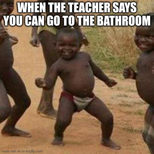 yay! the ai made a good meme | WHEN THE TEACHER SAYS YOU CAN GO TO THE BATHROOM | image tagged in memes,third world success kid,ai meme | made w/ Imgflip meme maker