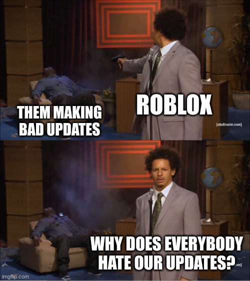 Roblox, why do you make so many bad updates? |  ROBLOX; THEM MAKING BAD UPDATES; WHY DOES EVERYBODY HATE OUR UPDATES? | image tagged in memes,who killed hannibal,roblox,update | made w/ Imgflip meme maker
