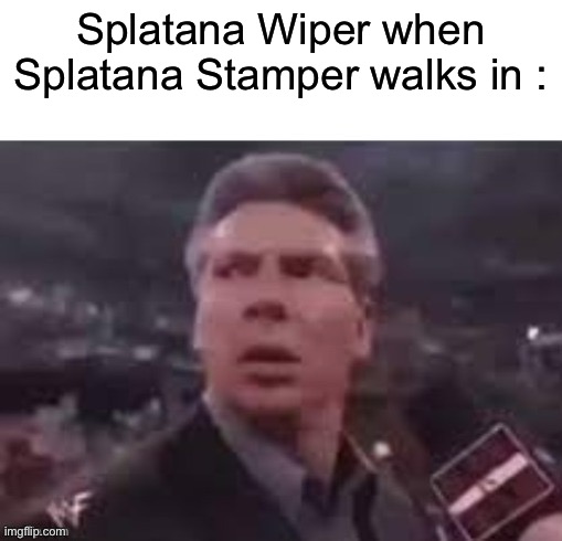 - | Splatana Wiper when Splatana Stamper walks in : | made w/ Imgflip meme maker