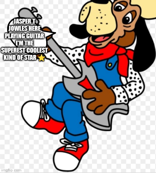 Jasper sure is | JASPER T JOWLES HERE PLAYING GUITAR I'M THE SUPEREST COOLEST KIND OF STAR ⭐ | image tagged in funny memes | made w/ Imgflip meme maker