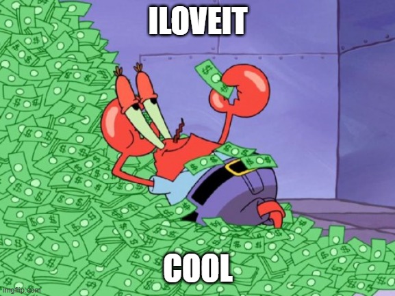 mr krabs money | ILOVEIT; COOL | image tagged in mr krabs money | made w/ Imgflip meme maker