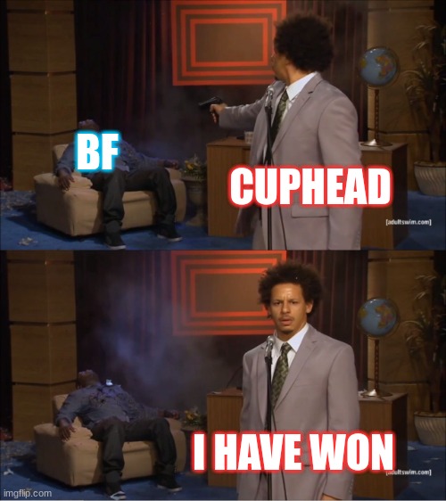 Indie cross be like : | BF; CUPHEAD; I HAVE WON | image tagged in memes | made w/ Imgflip meme maker
