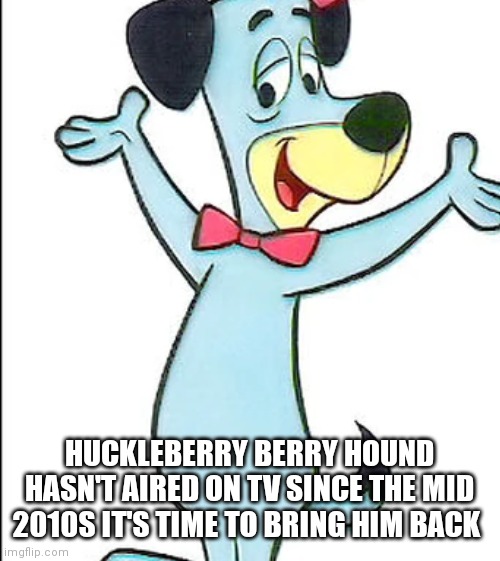 Since the boom rebrand huckleberry hasn't aired well actually the family feast in 2020 | HUCKLEBERRY BERRY HOUND HASN'T AIRED ON TV SINCE THE MID 2010S IT'S TIME TO BRING HIM BACK | image tagged in funny memes | made w/ Imgflip meme maker