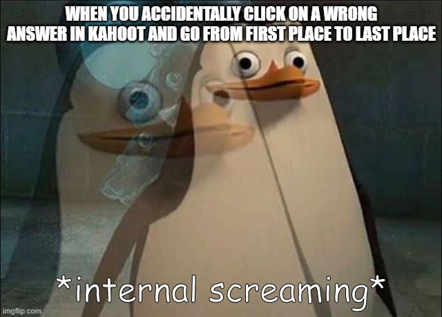 I know how this feels | WHEN YOU ACCIDENTALLY CLICK ON A WRONG ANSWER IN KAHOOT AND GO FROM FIRST PLACE TO LAST PLACE | image tagged in private internal screaming,kahoot,memes | made w/ Imgflip meme maker