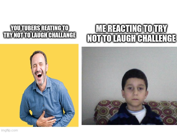 so true tho |  ME REACTING TO TRY NOT TO LAUGH CHALLENGE; YOU TUBERS REATING TO TRY NOT TO LAUGH CHALLANGE | image tagged in youtuber | made w/ Imgflip meme maker
