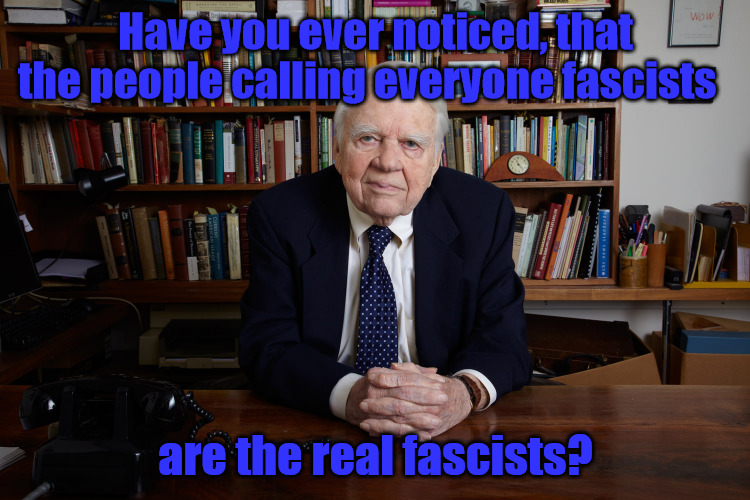 Have you ever noticed? |  Have you ever noticed, that the people calling everyone fascists; are the real fascists? | image tagged in andy rooney | made w/ Imgflip meme maker