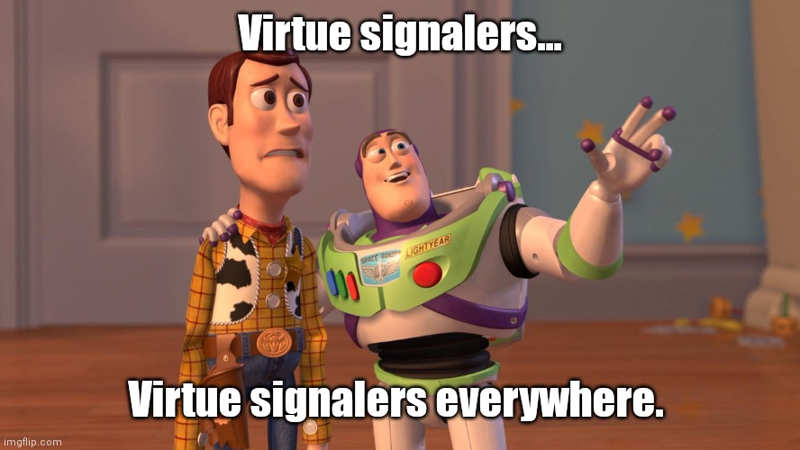 Woody and Buzz Lightyear Everywhere Widescreen | Virtue signalers... Virtue signalers everywhere. | image tagged in woody and buzz lightyear everywhere widescreen | made w/ Imgflip meme maker