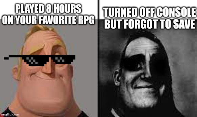 Normal and dark mr.incredibles | PLAYED 8 HOURS ON YOUR FAVORITE RPG; TURNED OFF CONSOLE BUT FORGOT TO SAVE | image tagged in normal and dark mr incredibles | made w/ Imgflip meme maker
