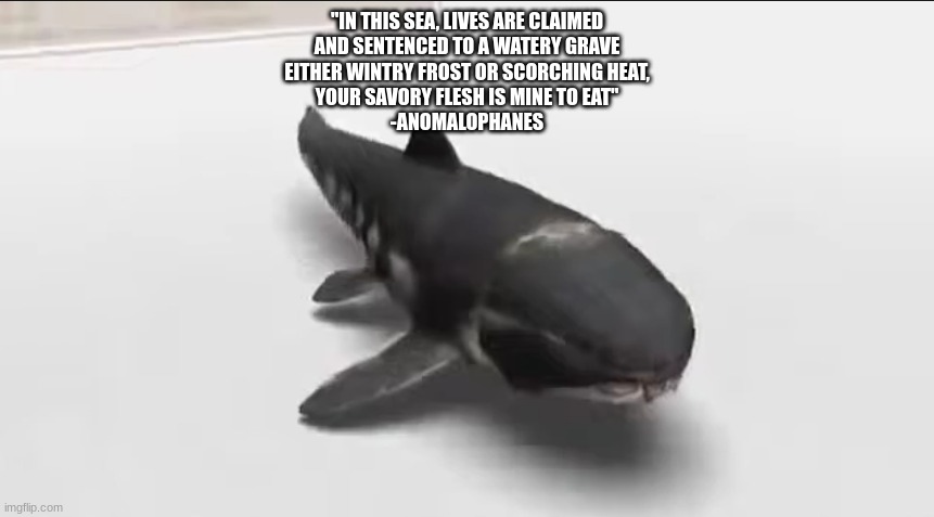 dunkleosteus in the damn wii menu | "IN THIS SEA, LIVES ARE CLAIMED
AND SENTENCED TO A WATERY GRAVE
EITHER WINTRY FROST OR SCORCHING HEAT,
YOUR SAVORY FLESH IS MINE TO EAT"
-ANOMALOPHANES | image tagged in dunkleosteus in the damn wii menu | made w/ Imgflip meme maker