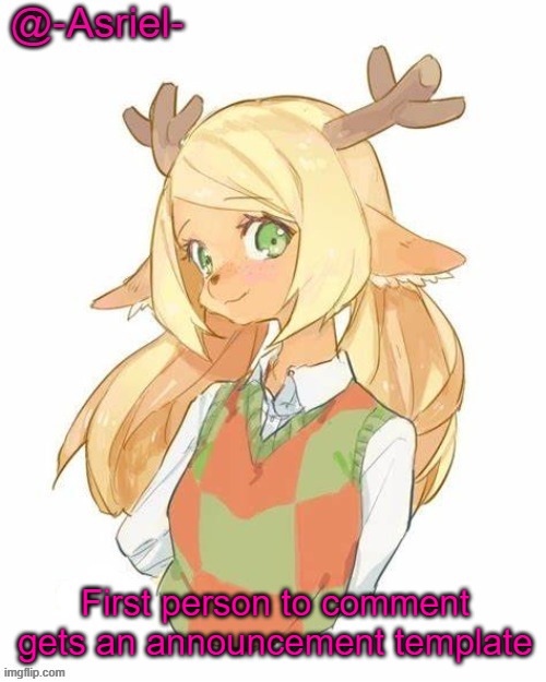 . | First person to comment gets an announcement template | image tagged in asriel's noelle temp yet again | made w/ Imgflip meme maker