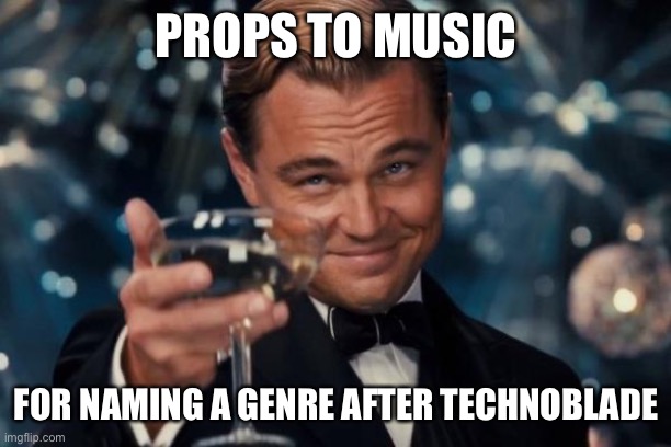I’m not good with titles | PROPS TO MUSIC; FOR NAMING A GENRE AFTER TECHNOBLADE | image tagged in memes,leonardo dicaprio cheers | made w/ Imgflip meme maker