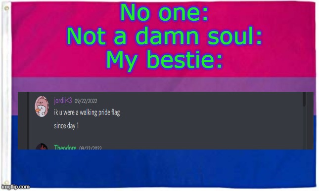 She ain't wrong but damn girl- | No one:
Not a damn soul:
My bestie: | image tagged in bisexual flag | made w/ Imgflip meme maker