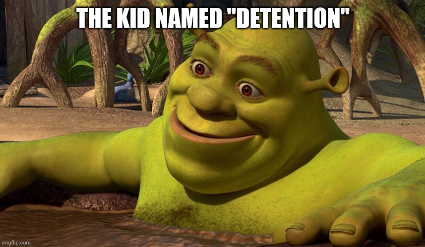 oh well shrek | THE KID NAMED "DETENTION" | image tagged in oh well shrek | made w/ Imgflip meme maker