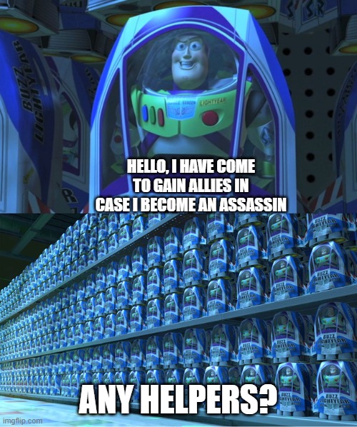 Ask me about it in the comments | HELLO, I HAVE COME TO GAIN ALLIES IN CASE I BECOME AN ASSASSIN; ANY HELPERS? | image tagged in buzz lightyear clones | made w/ Imgflip meme maker
