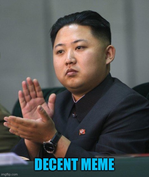 Kim Jong Un | DECENT MEME | image tagged in kim jong un | made w/ Imgflip meme maker
